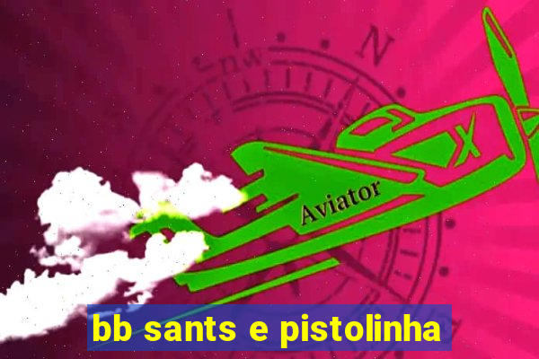 bb sants e pistolinha